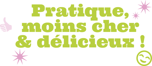 Pratique, moins cher & délicieux !